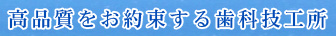 高品質をお約束する歯科技工所