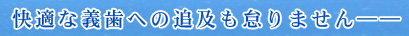 快適な義歯への追及も怠りません――