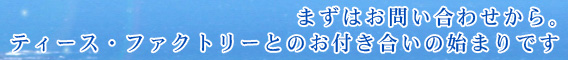 まずはお問い合わせから。ティース・ファクトリーとのお付き合いの始まりです