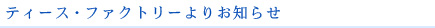 ティース・ファクトリーよりお知らせ